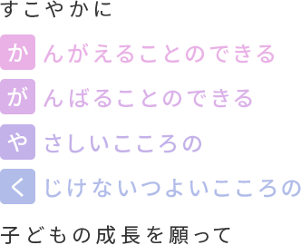 すこやかにかんがえることのできるがんばることのできるやさしいこころのくじけない強い⼼の⼦どもの成⻑を願って