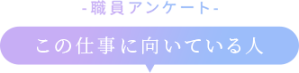 職員アンケート・この仕事に向いている人は？