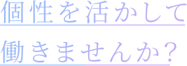 個性を活かして働きませんか？